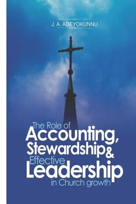 The Role of Accounting, Stewardship & Leadership in Church Growth by Adeyokunnu, J. A.