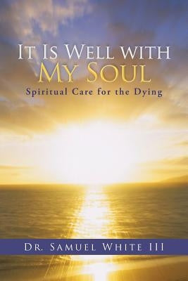 It Is Well with My Soul: Spiritual Care for the Dying by White, Samuel, III