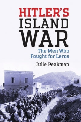 Hitler's Island War: The Men Who Fought for Leros by Peakman, Julie