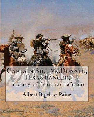 Captain Bill McDonald, Texas ranger; a story of frontier reform: : By Albert Bigelow Paine with intridustory letter By Theodore Roosevelt( October 27, by Roosevelt, Theodore