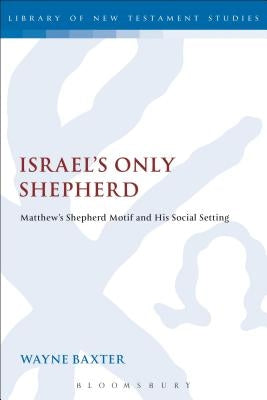 Israel's Only Shepherd: Matthew's Shepherd Motif and His Social Setting by Baxter, Wayne