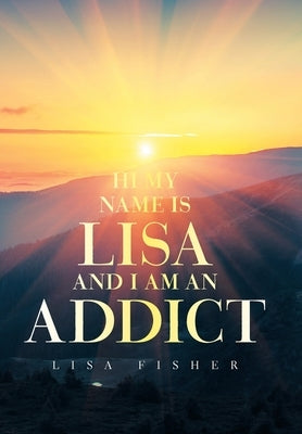 Hi My Name Is Lisa and I Am an Addict by Fisher, Lisa