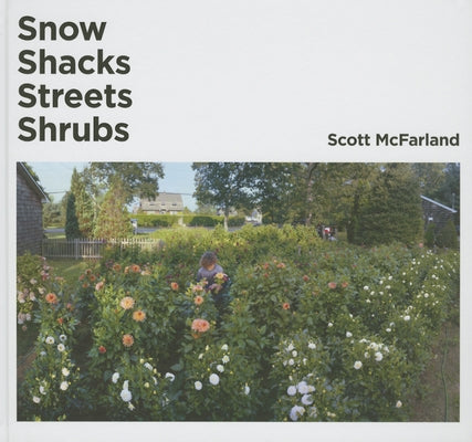 Scott McFarland: Snow, Shacks, Streets, Shrubs by McFarland, Scott