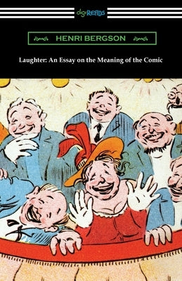 Laughter: An Essay on the Meaning of the Comic by Bergson, Henri