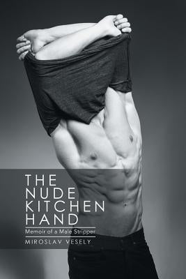 The Nude Kitchen Hand: Memoir of a Male Stripper by Vesely, Miroslav