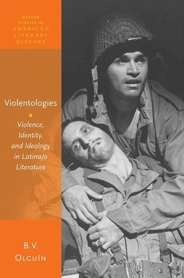 Violentologies: Violence, Identity, and Ideology in Latina/O Literature by Olguín, B. V.