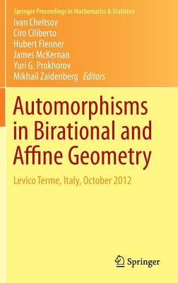 Automorphisms in Birational and Affine Geometry: Levico Terme, Italy, October 2012 by Cheltsov, Ivan