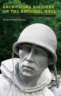 Sacrificing Soldiers on the National Mall by Hass, Kristin Ann