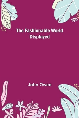 The Fashionable World Displayed by Owen, John
