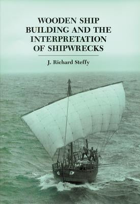 Wooden Ship Building and the Interpretation of Shipwrecks by Steffy, J. Richard
