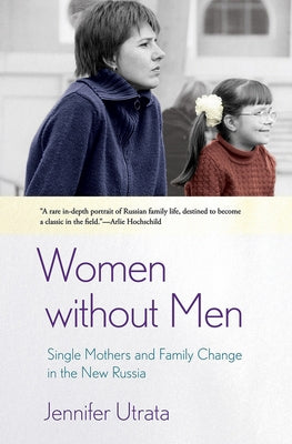 Women Without Men: Single Mothers and Family Change in the New Russia by Utrata, Jennifer