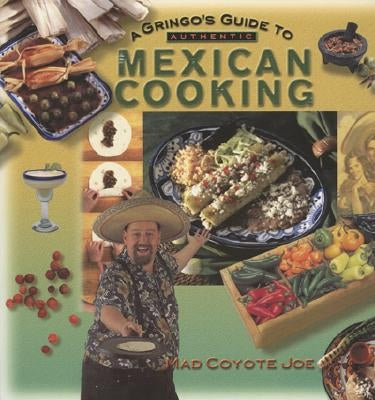 A Gringo's Guide to Authentic Mexican Cooking by Joe, Mad Coyote