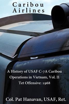 Caribou Airlines: A History of USAF C-7A Caribou Operations in Vietnam: Volume II: Tet Offensive - 1968 by Smith Usaf, M. T.