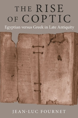 The Rise of Coptic: Egyptian Versus Greek in Late Antiquity by Fournet, Jean-Luc