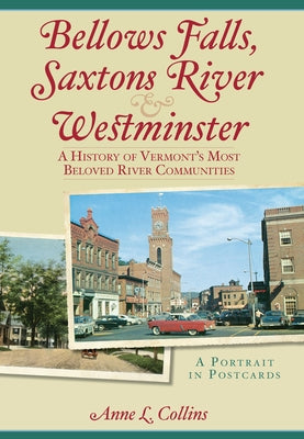 Bellows Falls, Saxtons River & Westminster:: A History of Vermont's Most Beloved River Communities by Collins, Anne