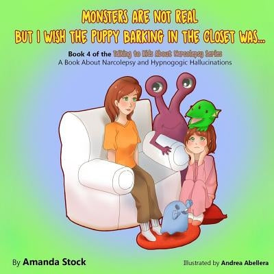 Monsters Are Not Real But I Wish the Puppy Barking in the Closet Was...: A Book about Narcolepsy and Hypnogogic Hallucinations by Stock, Amanda