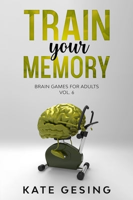 Train your Memory Vol. 6: Brain games for adults by Gesing, Kate
