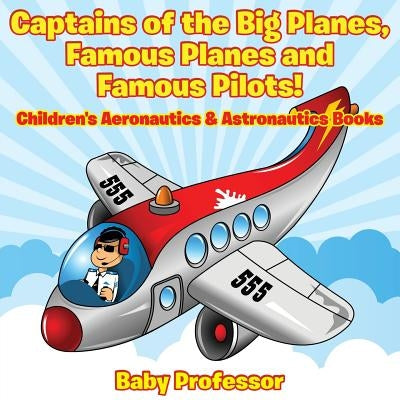 Captains of the Big Planes, Famous Planes and Famous Pilots! - Children's Aeronautics & Astronautics Books by Baby Professor