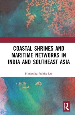 Coastal Shrines and Transnational Maritime Networks Across India and Southeast Asia by Ray, Himanshu Prabha