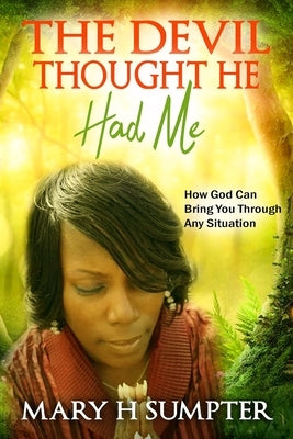 The Devil Thought He Had Me: How God Can Bring You Through Any Situation by Sumpter, Mary H.