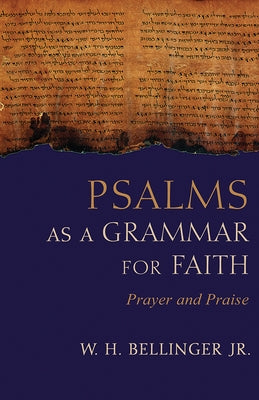 Psalms as a Grammar for Faith: Prayer and Praise by Bellinger, W. H.