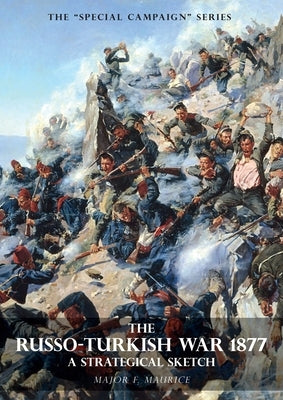Special Campaign Series: THE RUSSO-TURKISH WAR 1877: A Strategical Sketch by Maurice, F.