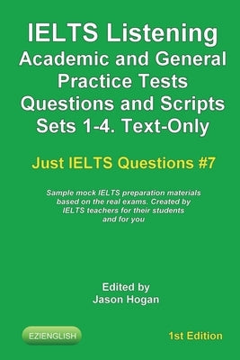 IELTS Listening. Academic and General Practice Tests Questions Sets 1-4. Text-Only. Sample mock IELTS preparation materials based on the real exams: C by Hogan, Jason