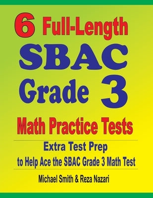 6 Full-Length SBAC Grade 3 Math Practice Tests: Extra Test Prep to Help Ace the SBAC Grade 3 Math Test by Smith, Michael