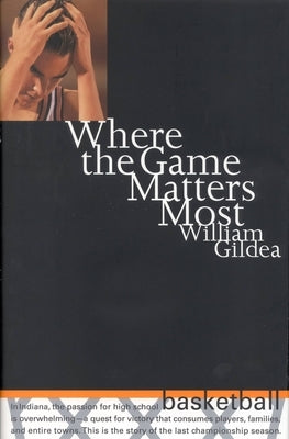 Where the Game Matters Most: A Last Championship Season in Indiana High School Basketball Tag: In.. by Gildea, William