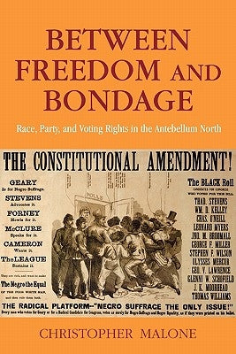 Between Freedom and Bondage: Race, Party, and Voting Rights in the Antebellum North by Malone, Christopher