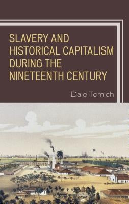 Slavery and Historical Capitalism During the Nineteenth Century by Tomich, Dale