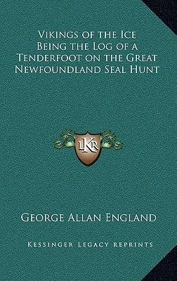Vikings of the Ice Being the Log of a Tenderfoot on the Great Newfoundland Seal Hunt by England, George Allan