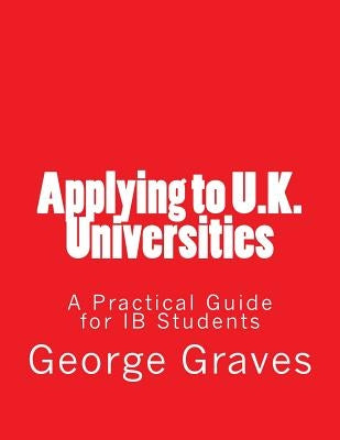 Applying to U.K. Universities: A Practical Guide for IB Students by Graves, George Robert