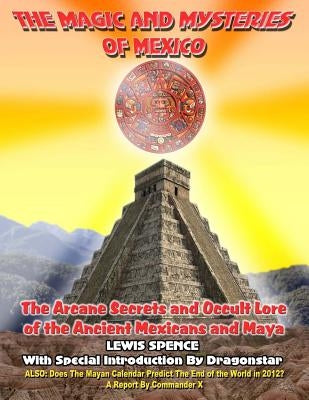 The Magick And Mysteries Of Mexico: Arcane Secrets and Occult Lore of the Ancient Mexicans and Maya by Dragonstar