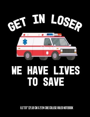 Get In Looser We Have Lives To Save 8.5"x11" (21.59 cm x 27.94 cm) College Ruled Notebook: Awesome Composition Notebook For An EMT Paramedic EMT-B EMT by Notebooks, Glittery Narwhal