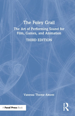 The Foley Grail: The Art of Performing Sound for Film, Games, and Animation by Theme Ament, Vanessa