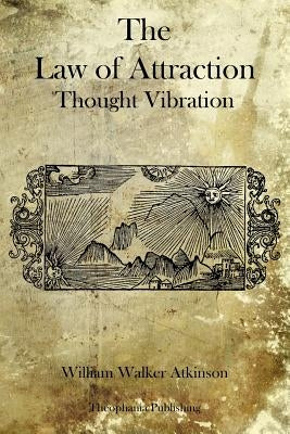 The Law of Attraction: Thought Vibration by Atkinson, William Walker