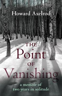 The Point of Vanishing: A Memoir of Two Years in Solitude by Axelrod, Howard