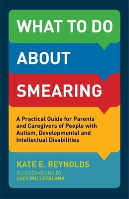 What to Do about Smearing: A Practical Guide for Parents and Caregivers of People with Autism, Developmental and Intellectual Disabilities by Reynolds, Kate E.