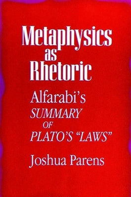 Metaphysics as Rhetoric: Alfarabi's Summary of Plato's Laws by Parens, Joshua