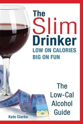 The Slim Drinker. Low-Cal Alcohol Guide: LOW on Calories. BIG on fun. by Clarke, Kate