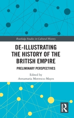 De-Illustrating the History of the British Empire: Preliminary Perspectives by Motrescu-Mayes, Annamaria
