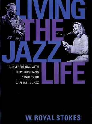 Living the Jazz Life: Conversations with Forty Musicians about Their Careers in Jazz by Stokes, W. Royal