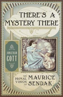 There's a Mystery There: The Primal Vision of Maurice Sendak by Cott, Jonathan