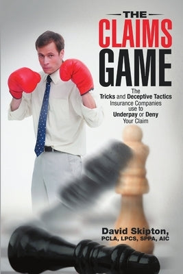 The Claims Game: The Tricks and Deceptive Tactics Insurance Companies Use to Underpay or Deny Your Claim by Skipton, Pcla Lpcs