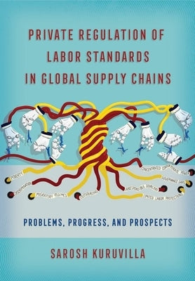 Private Regulation of Labor Standards in Global Supply Chains by Kuruvilla, Sarosh