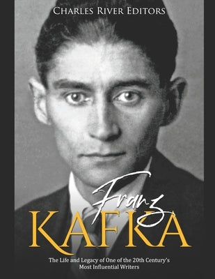 Franz Kafka: The Life and Legacy of One of the 20th Century's Most Influential Writers by Charles River