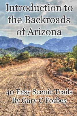 Introduction to the Backroads of Arizona: 40 Easy Scenic Trails by Forbes, Gary C.