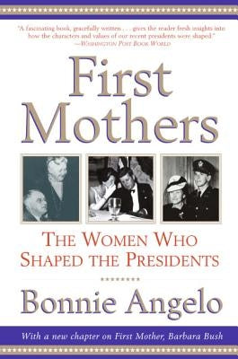 First Mothers: The Women Who Shaped the Presidents by Angelo, Bonnie