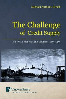 The Challenge of Credit Supply: American Problems and Solutions, 1650-1950 by Kirsch, Michael Anthony